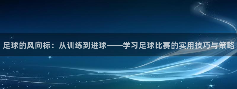 足球的风向标：从训练到进球——学习足球比赛的实用技巧与策略