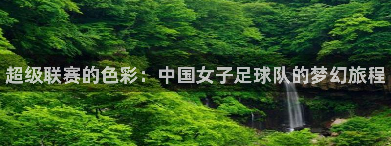 超级联赛的色彩：中国女子足球队的梦幻旅程