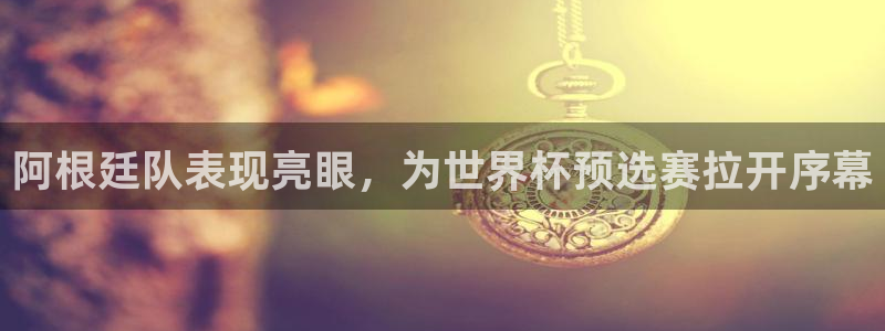  阿根廷队表现亮眼，为世界杯预选赛拉开序幕