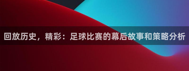  回放历史，精彩：足球比赛的幕后故事和策略分析