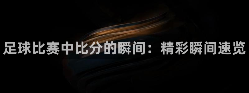 足球比赛中比分的瞬间：精彩瞬间速览