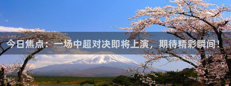  今日焦点：一场中超对决即将上演，期待精彩瞬间！