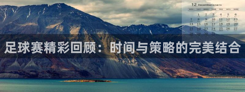 足球赛精彩回顾：时间与策略的完美结合