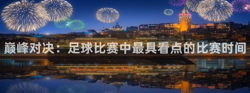  巅峰对决：足球比赛中最具看点的比赛时间