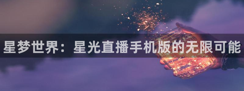 搜球体育直播：星梦世界：星光直播手机版的无限可能